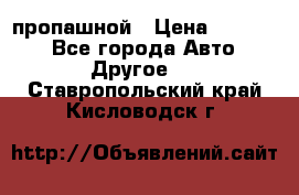 пропашной › Цена ­ 45 000 - Все города Авто » Другое   . Ставропольский край,Кисловодск г.